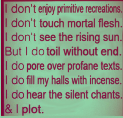 edited meme that reads 'i don't enjoy primitive recreations. i don't touch mortal flesh. i don't see the rising sun. but i do toil without end. i do pore over profane texts. i do fill my halls with incense. i do here the silent chants. & i plot.