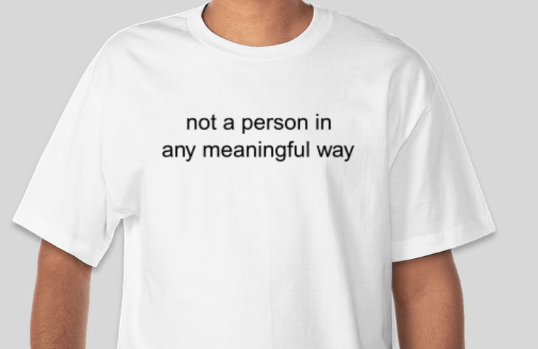 white shirt with plain text reading 'not a person in any meaningful way'