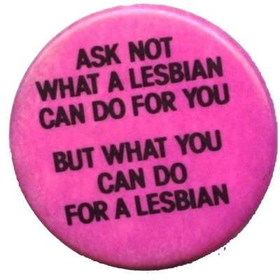 ask not what a lesbian can do for you but what you can do for a lesbian