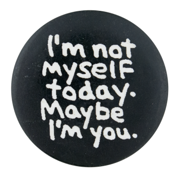 i'm not myself today. maybe i'm you