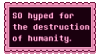 stamp that says SO hyped for the destruction of humanity